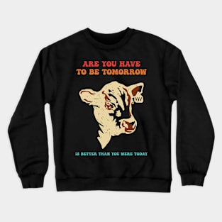 Are You Have To Be Tomorrow Is Better Than You Were Today Crewneck Sweatshirt